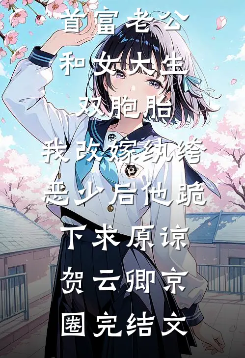 首富老公和女大生双胞胎，我改嫁纨绔恶少后他跪下求原谅贺云卿京圈完结文