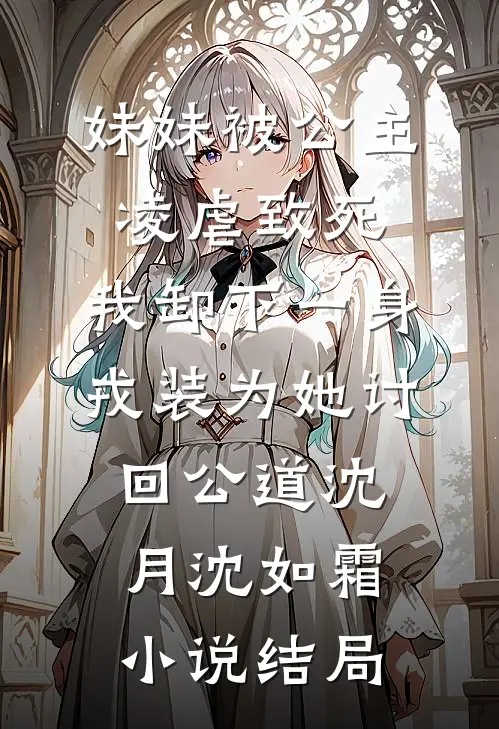 妹妹被公主凌虐致死，我卸下一身戎装为她讨回公道沈月沈如霜小说结局