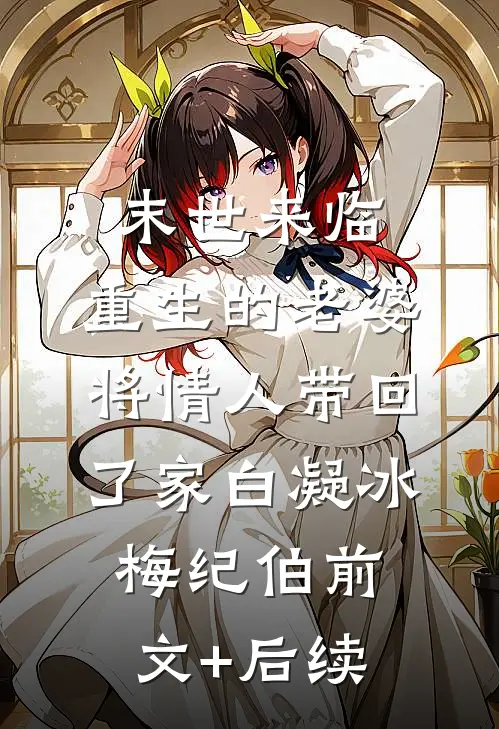 末世来临，重生的老婆将情人带回了家白凝冰梅纪伯前文+后续