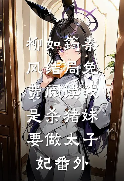 柳如筠秦风结局免费阅读我是杀猪妹，要做太子妃番外