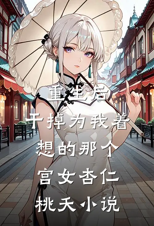 重生后，干掉为我着想的那个宫女杏仁桃夭小说