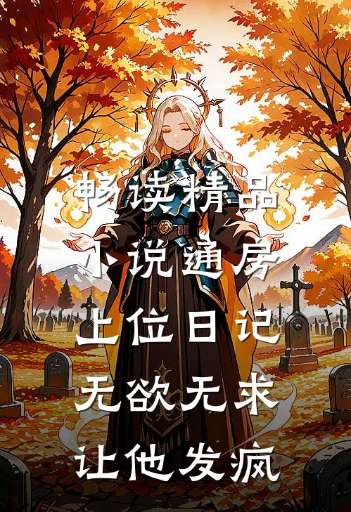 畅读精品小说通房上位日记：无欲无求让他发疯