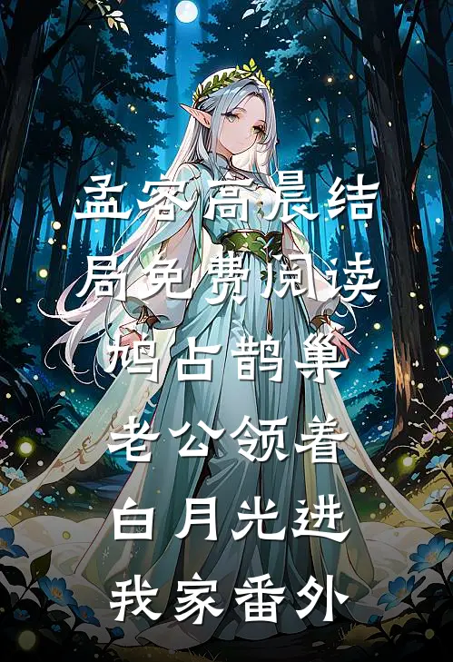 孟容高晨结局免费阅读鸠占鹊巢，老公领着白月光进我家番外