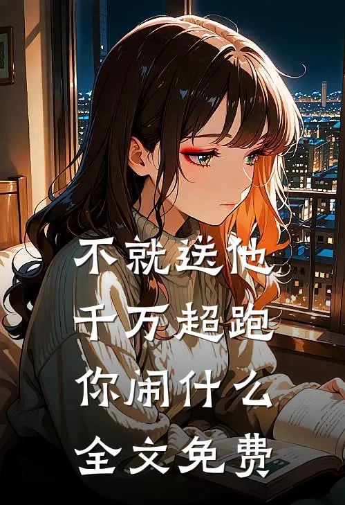 不就送他千万超跑，你闹什么全文免费