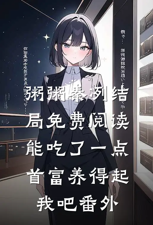 粥粥秦冽结局免费阅读能吃了一点,首富养得起我吧番外