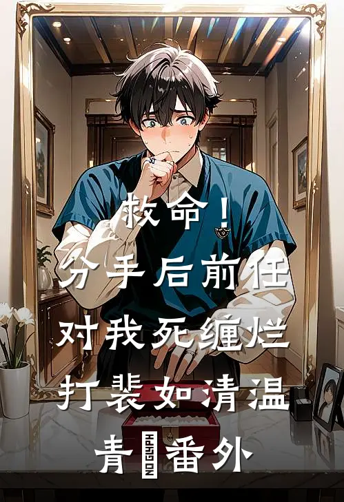 救命！分手后前任对我死缠烂打裴如清温青飏 番外