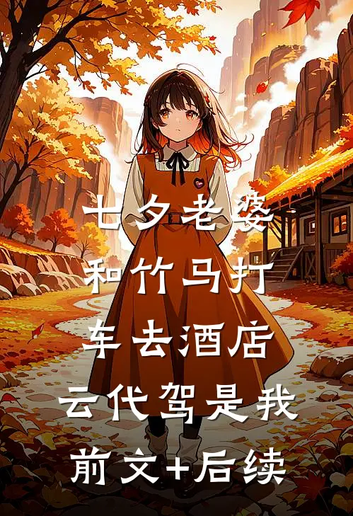 七夕老婆和竹马打车去酒店，云代驾是我前文+后续