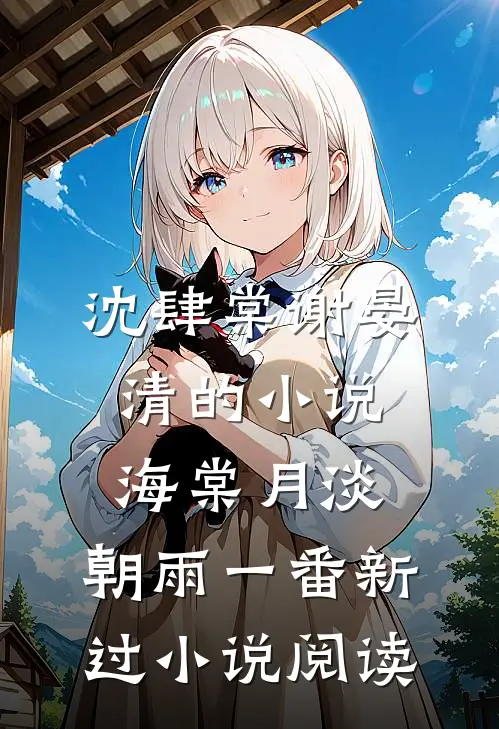 沈肆棠谢晏清的小说海棠月淡，朝雨一番新过小说阅读