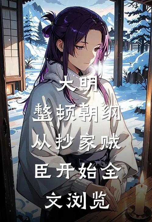 大明：整顿朝纲，从抄家贼臣开始全文浏览