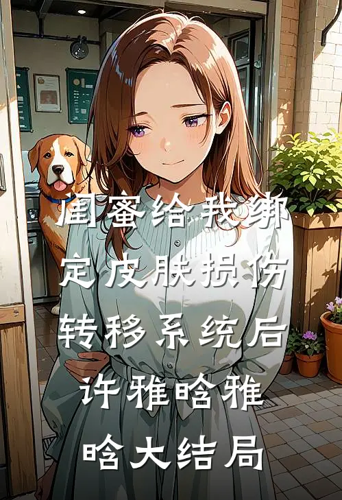 闺蜜给我绑定皮肤损伤转移系统后许雅晗雅晗大结局