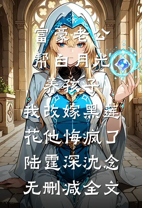 富豪老公帮白月光养孩子，我改嫁黑莲花他悔疯了陆霆深沈念无删减全文