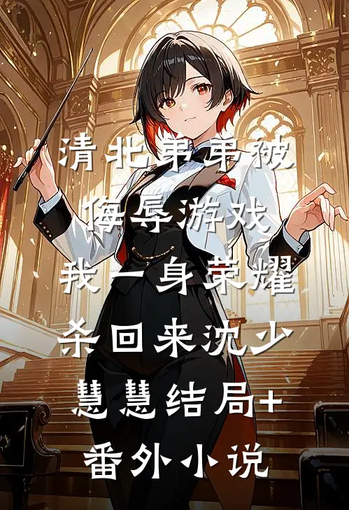 清北弟弟被侮辱游戏，我一身荣耀杀回来沈少慧慧结局+番外小说