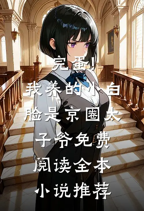 完蛋!我养的小白脸是京圈太子爷免费阅读全本小说推荐