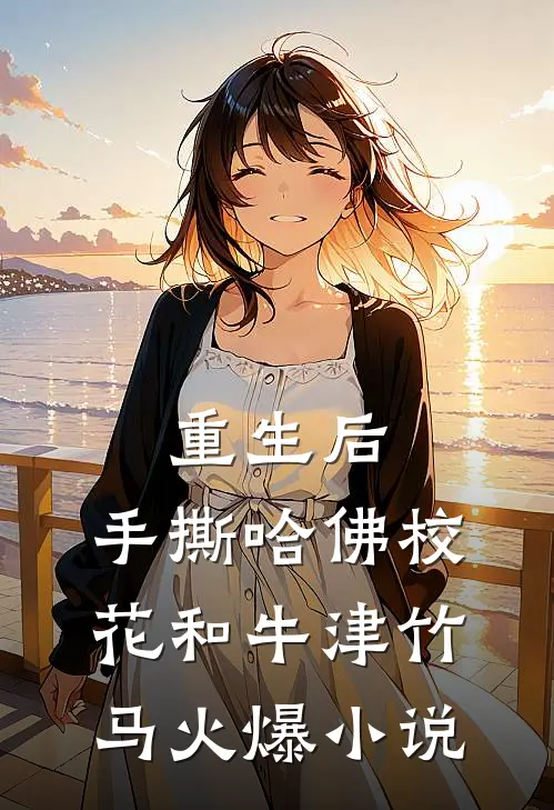 重生后，手撕哈佛校花和牛津竹马火爆小说