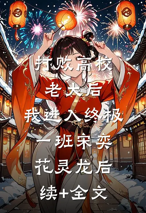 打败高校老大后，我进入终极一班宋奕花灵龙后续+全文