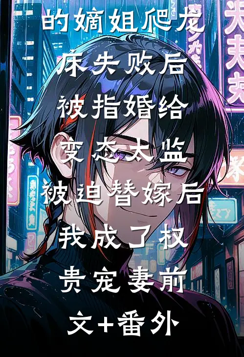 爱攀附权贵的嫡姐爬龙床失败后被指婚给变态太监，被迫替嫁后，我成了权贵宠妻前文+番外