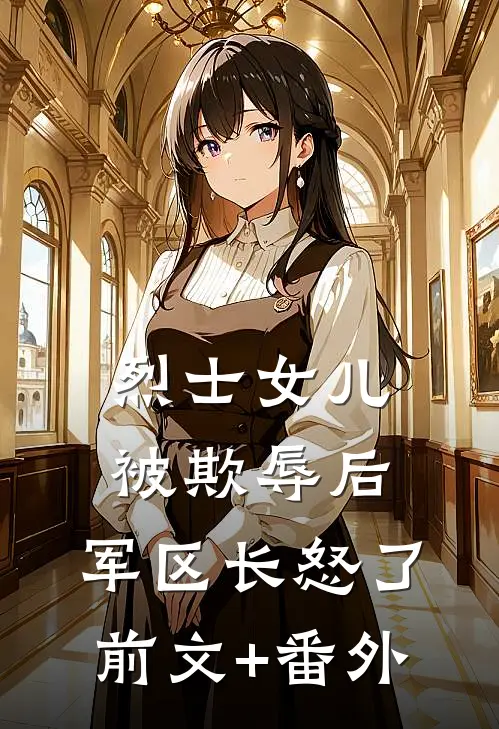烈士女儿被欺辱后，军区长怒了前文+番外