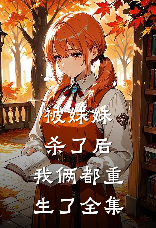 被妹妹杀了后，我俩都重生了 全集