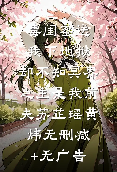 毒闺蜜送我下地狱，却不知冥界之主是我前夫苏芷瑶黄炜无删减+无广告