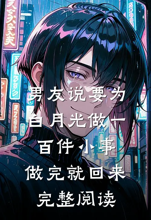 男友说要为白月光做一百件小事，做完就回来完整阅读