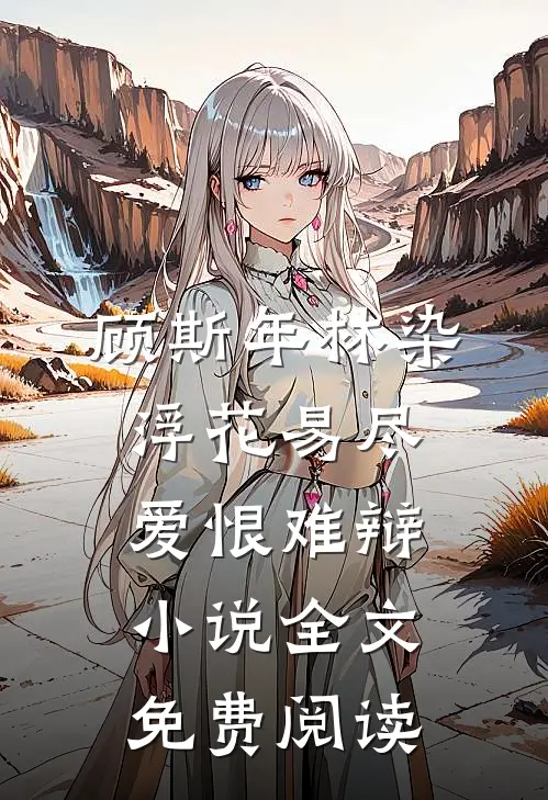 顾斯年林染浮花易尽，爱恨难辩小说全文免费阅读