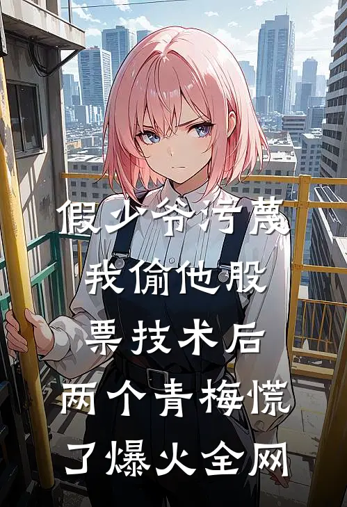 假少爷污蔑我偷他股票技术后，两个青梅慌了爆火全网