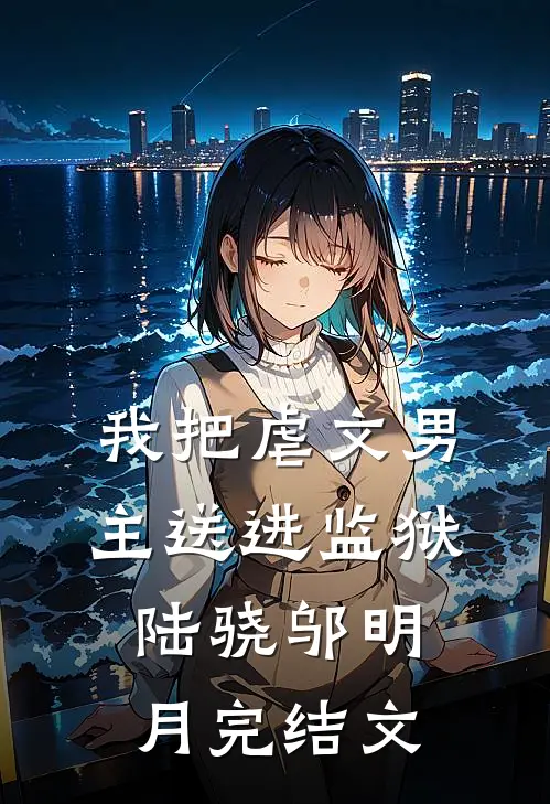 我把虐文男主送进监狱陆骁邬明月完结文