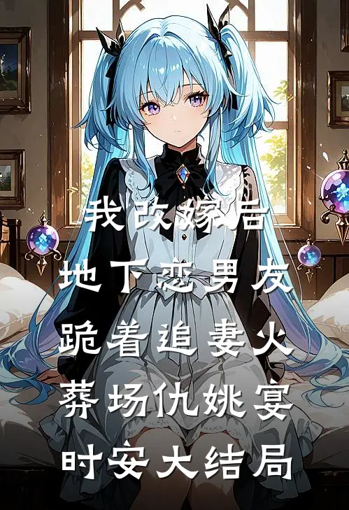 我改嫁后，地下恋男友跪着追妻火葬场仇姚宴时安大结局