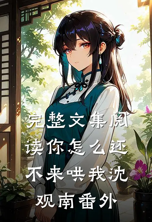 完整文集阅读你怎么还不来哄我沈观南番外