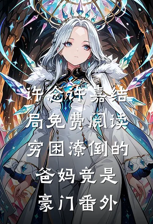 许念许嘉结局免费阅读穷困潦倒的爸妈竟是豪门番外