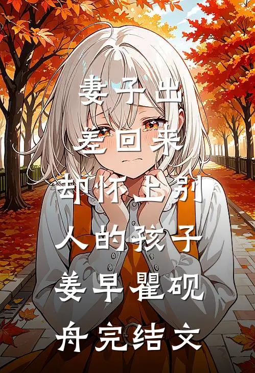 妻子出差回来，却怀上别人的孩子姜早瞿砚舟完结文