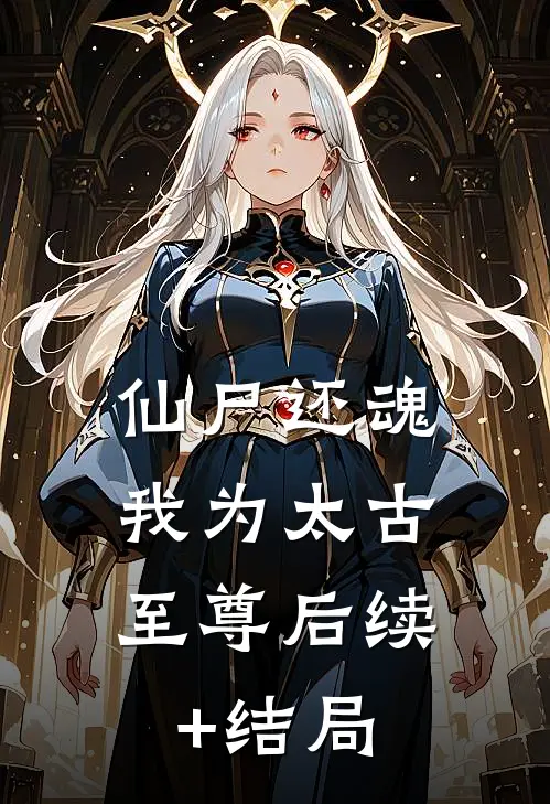 仙尸还魂：我为太古至尊后续+结局
