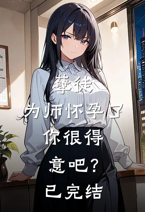 孽徒：为师怀孕了，你很得意吧？已完结