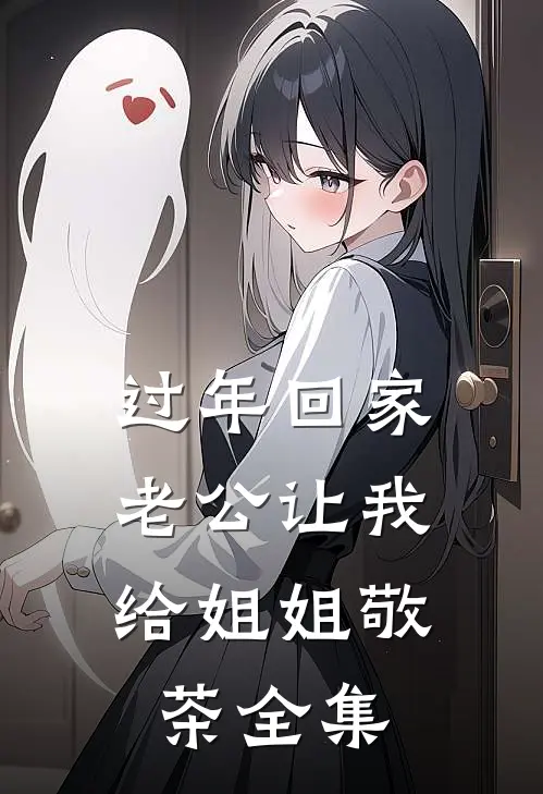 过年回家，老公让我给姐姐敬茶 全集