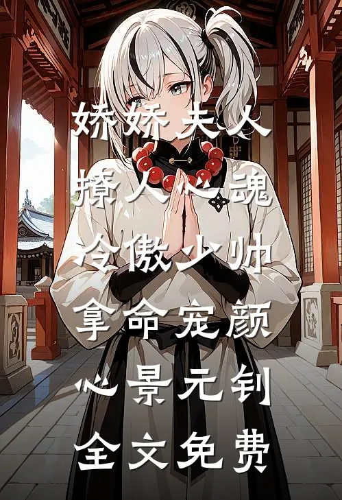 娇娇夫人撩人心魂，冷傲少帅拿命宠颜心景元钊全文免费
