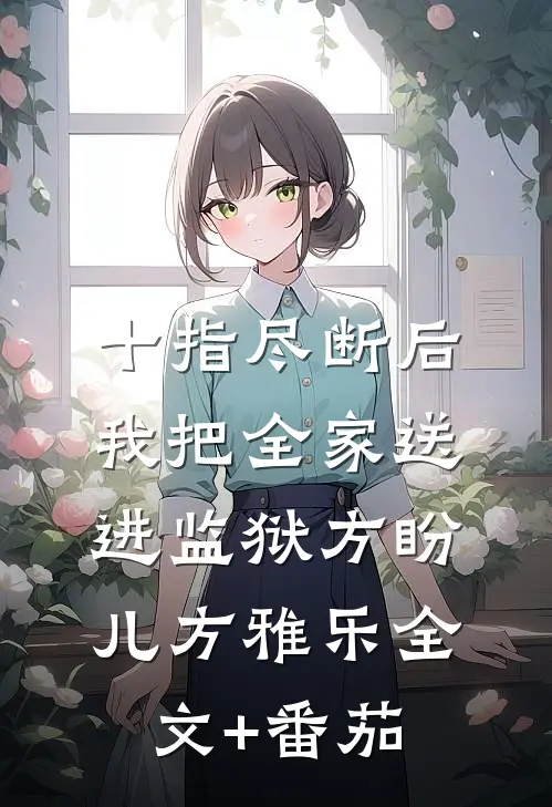 十指尽断后，我把全家送进监狱方盼儿方雅乐全文+番茄