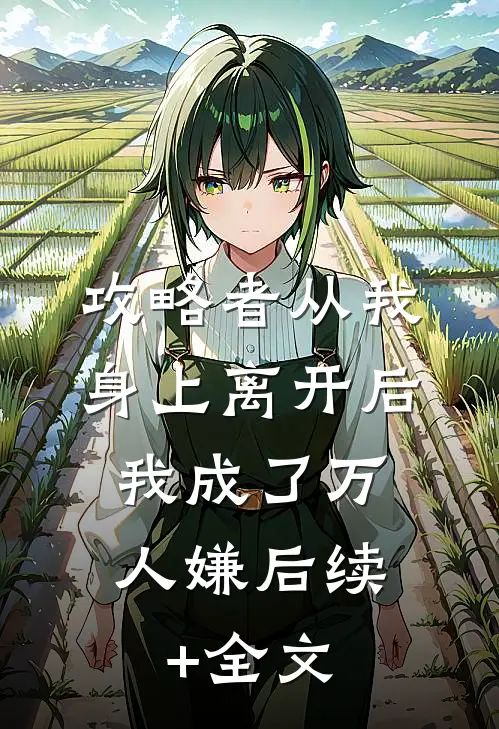 攻略者从我身上离开后，我成了万人嫌后续+全文