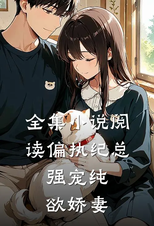 全集小说阅读偏执纪总,强宠纯欲娇妻