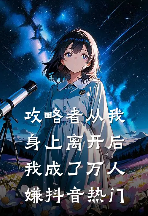 攻略者从我身上离开后，我成了万人嫌抖音热门