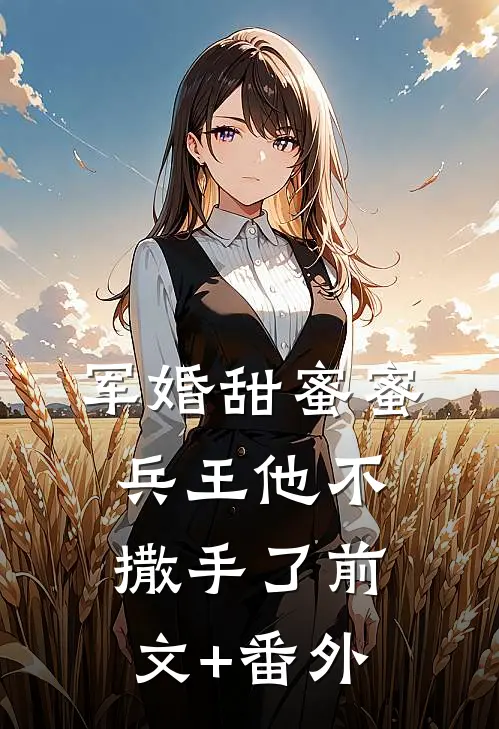 军婚甜蜜蜜，兵王他不撒手了前文+番外