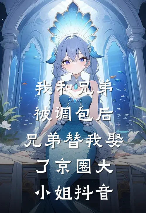 我和兄弟被调包后，兄弟替我娶了京圈大小姐抖音