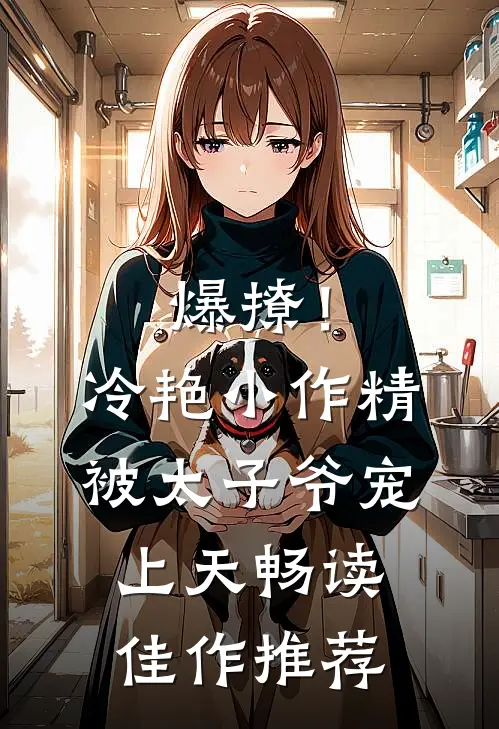 爆撩！冷艳小作精被太子爷宠上天畅读佳作推荐