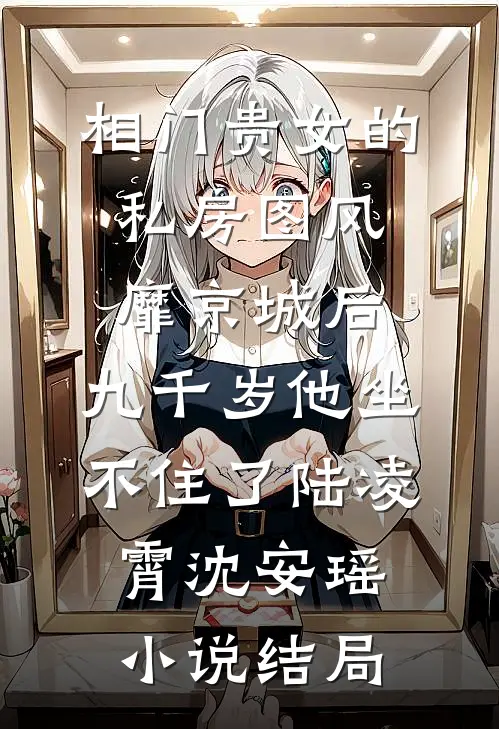 相门贵女的私房图风靡京城后，九千岁他坐不住了陆凌霄沈安瑶小说结局