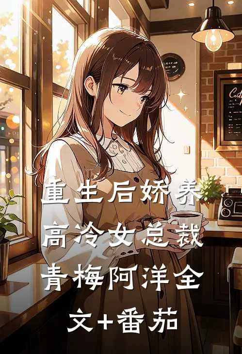 重生后娇养高冷女总裁青梅阿洋全文+番茄