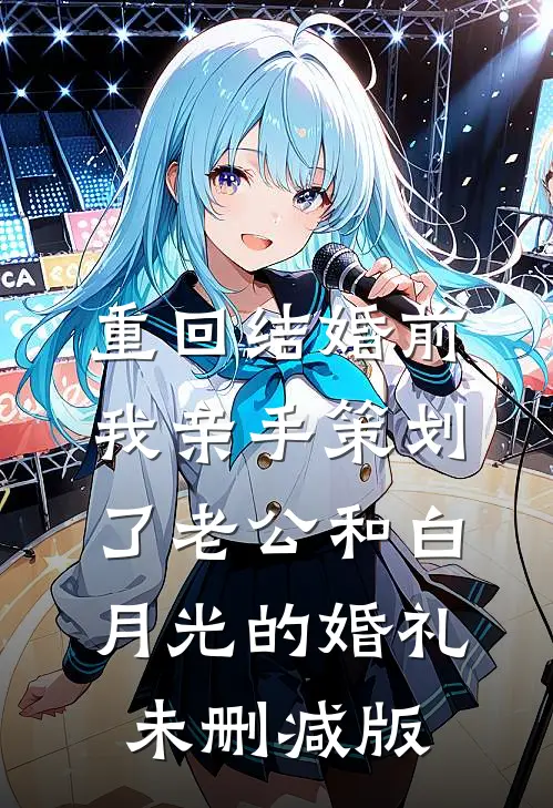 重回结婚前，我亲手策划了老公和白月光的婚礼未删减版