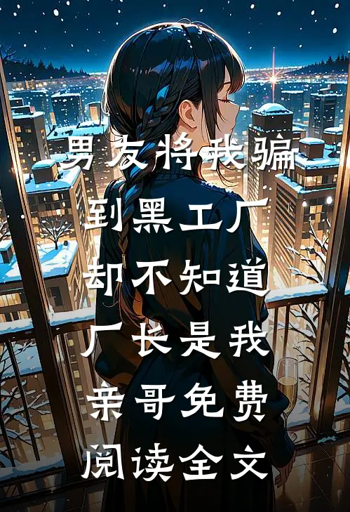 男友将我骗到黑工厂，却不知道厂长是我亲哥免费阅读全文
