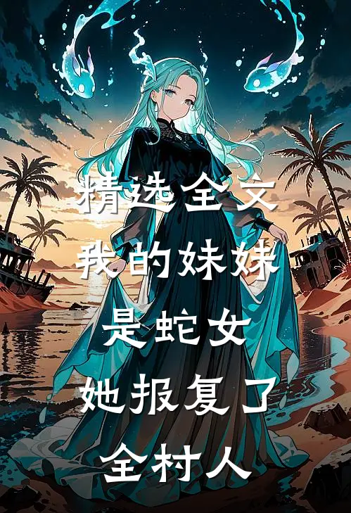 精选全文我的妹妹是蛇女，她报复了全村人