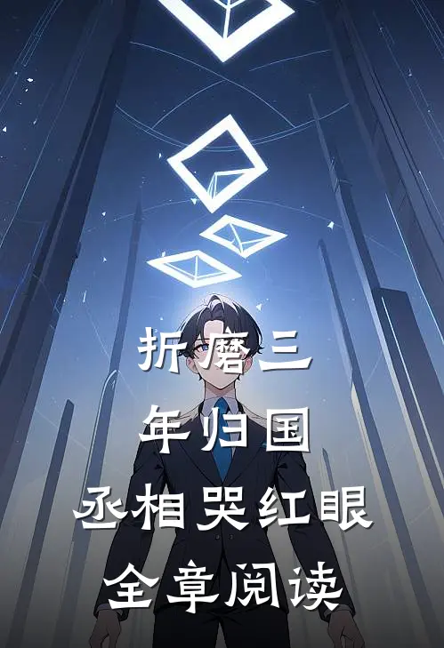 折磨三年归国，丞相哭红眼全章阅读