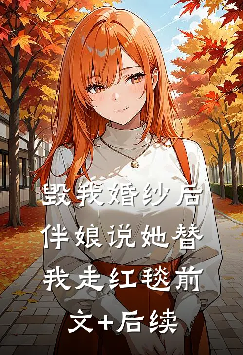 毁我婚纱后，伴娘说她替我走红毯前文+后续
