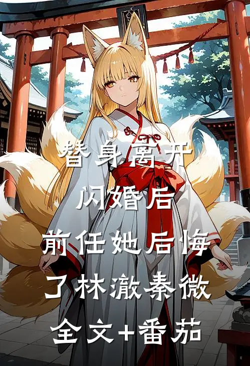 替身离开闪婚后，前任她后悔了林澈秦微全文+番茄